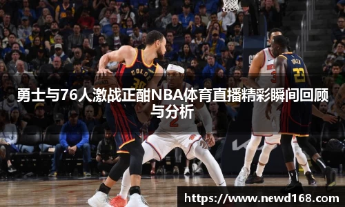 勇士与76人激战正酣NBA体育直播精彩瞬间回顾与分析