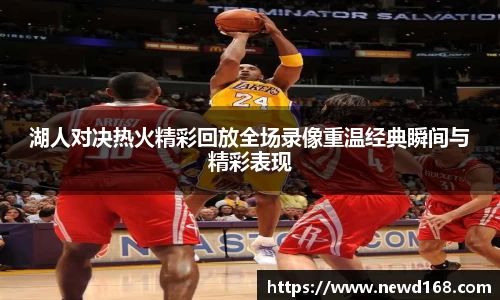 湖人对决热火精彩回放全场录像重温经典瞬间与精彩表现