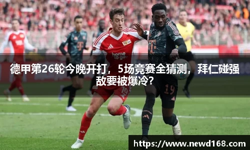 德甲第26轮今晚开打，5场竞赛全猜测，拜仁碰强敌要被爆冷？