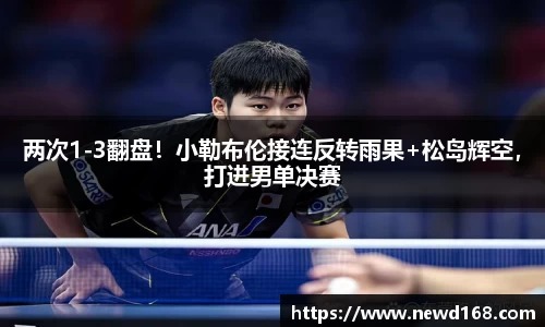 两次1-3翻盘！小勒布伦接连反转雨果+松岛辉空，打进男单决赛